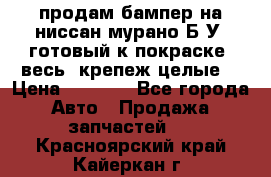 продам бампер на ниссан мурано Б/У (готовый к покраске, весь  крепеж целые) › Цена ­ 7 000 - Все города Авто » Продажа запчастей   . Красноярский край,Кайеркан г.